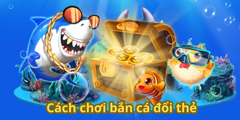 Cách chơi bắn cá đổi thẻ 