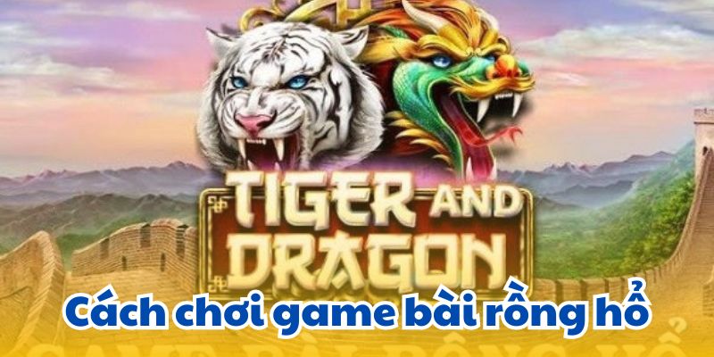 Cách chơi game bài rồng hổ